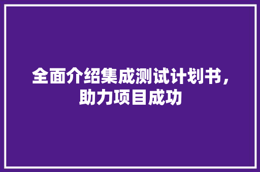 全面介绍集成测试计划书，助力项目成功