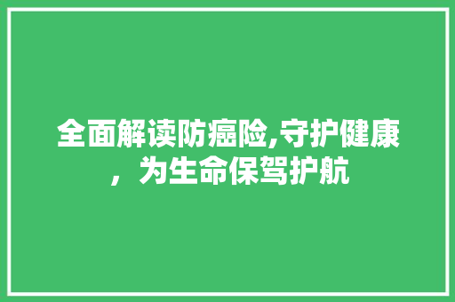 全面解读防癌险,守护健康，为生命保驾护航