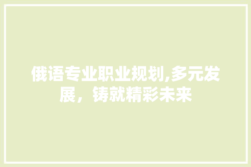 俄语专业职业规划,多元发展，铸就精彩未来