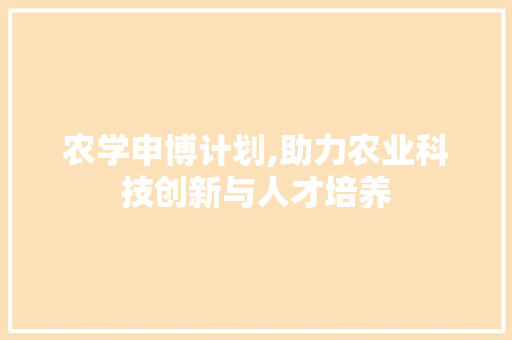 农学申博计划,助力农业科技创新与人才培养