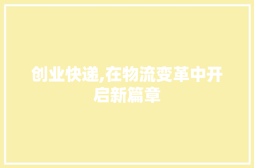 创业快递,在物流变革中开启新篇章