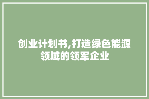 创业计划书,打造绿色能源领域的领军企业