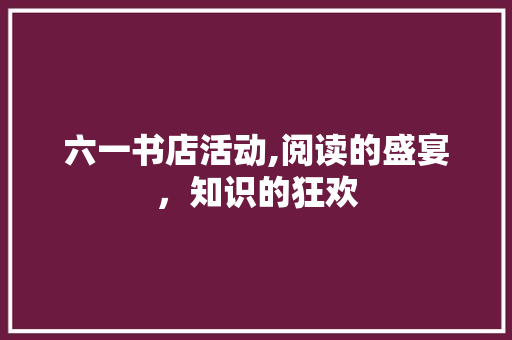 六一书店活动,阅读的盛宴，知识的狂欢