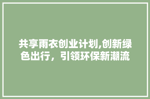 共享雨衣创业计划,创新绿色出行，引领环保新潮流