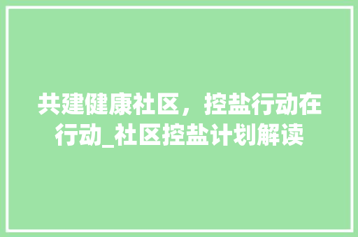 共建健康社区，控盐行动在行动_社区控盐计划解读