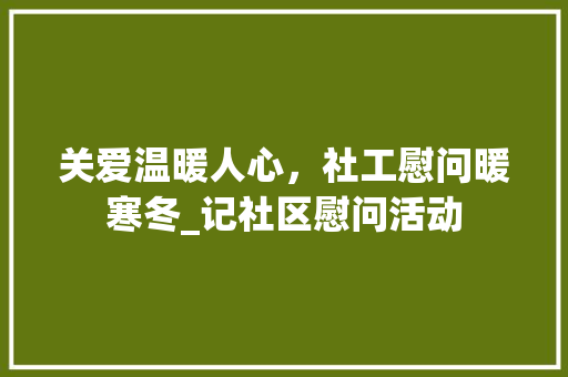 关爱温暖人心，社工慰问暖寒冬_记社区慰问活动