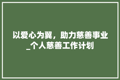 以爱心为翼，助力慈善事业_个人慈善工作计划