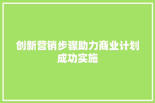 创新营销步骤助力商业计划成功实施 成语汇编