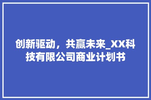 创新驱动，共赢未来_XX科技有限公司商业计划书