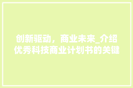 创新驱动，商业未来_介绍优秀科技商业计划书的关键要素
