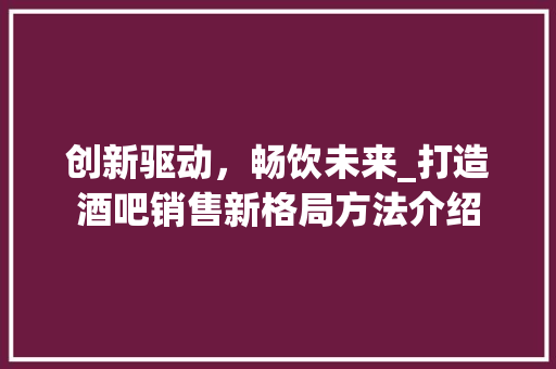 创新驱动，畅饮未来_打造酒吧销售新格局方法介绍