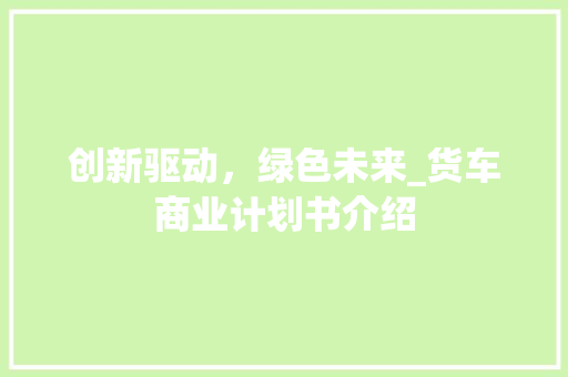 创新驱动，绿色未来_货车商业计划书介绍