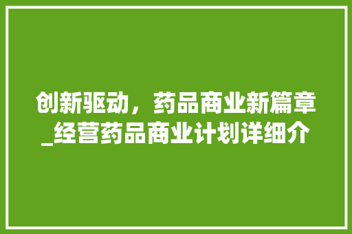 创新驱动，药品商业新篇章_经营药品商业计划详细介绍