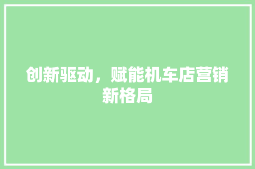 创新驱动，赋能机车店营销新格局