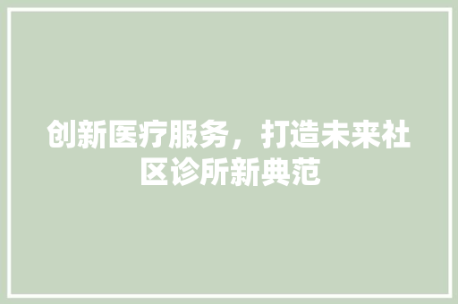 创新医疗服务，打造未来社区诊所新典范
