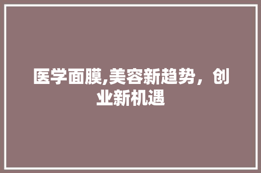 医学面膜,美容新趋势，创业新机遇