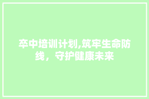 卒中培训计划,筑牢生命防线，守护健康未来