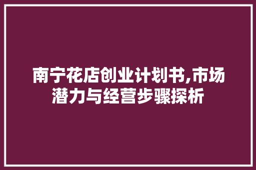 南宁花店创业计划书,市场潜力与经营步骤探析