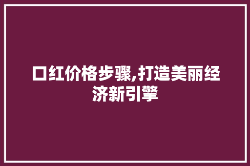 口红价格步骤,打造美丽经济新引擎