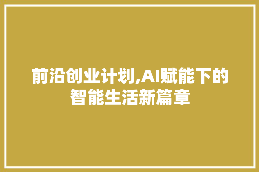 前沿创业计划,AI赋能下的智能生活新篇章