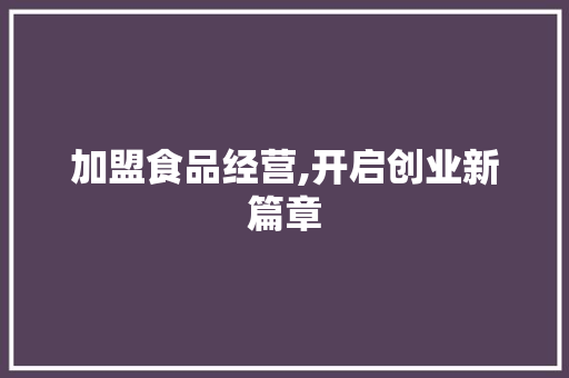 加盟食品经营,开启创业新篇章