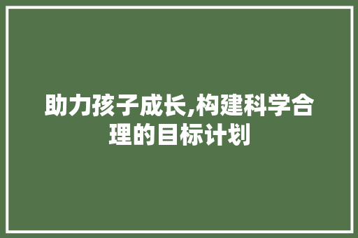 助力孩子成长,构建科学合理的目标计划