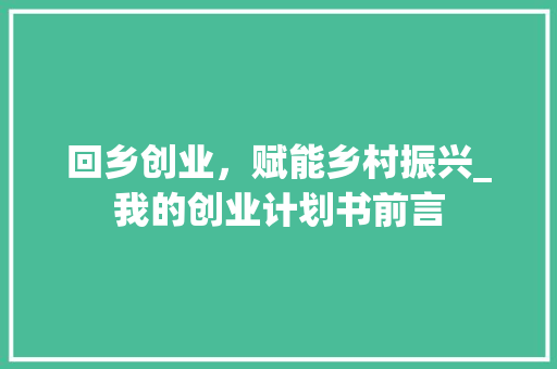 回乡创业，赋能乡村振兴_我的创业计划书前言