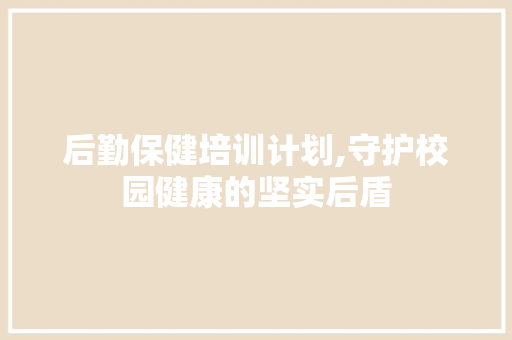 后勤保健培训计划,守护校园健康的坚实后盾