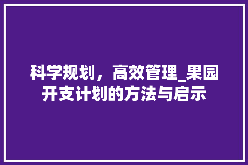 科学规划，高效管理_果园开支计划的方法与启示