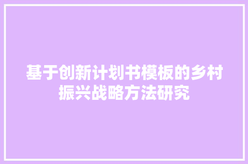 基于创新计划书模板的乡村振兴战略方法研究