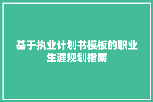 基于执业计划书模板的职业生涯规划指南