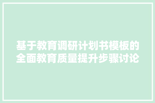 基于教育调研计划书模板的全面教育质量提升步骤讨论