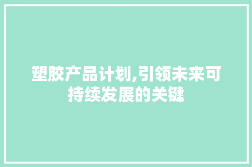 塑胶产品计划,引领未来可持续发展的关键