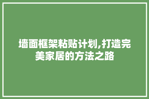 墙面框架粘贴计划,打造完美家居的方法之路