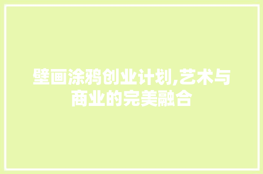 壁画涂鸦创业计划,艺术与商业的完美融合