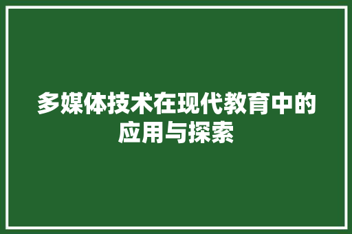 多媒体技术在现代教育中的应用与探索
