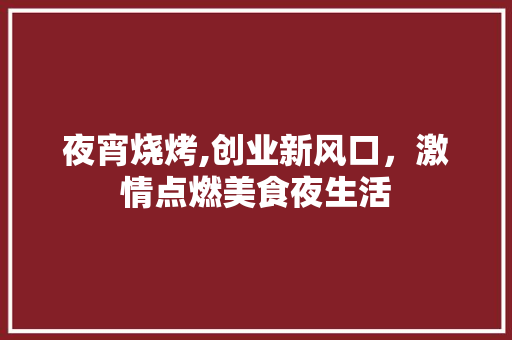 夜宵烧烤,创业新风口，激情点燃美食夜生活