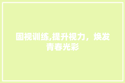 固视训练,提升视力，焕发青春光彩