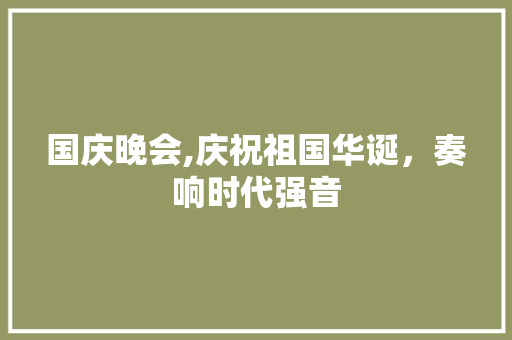 国庆晚会,庆祝祖国华诞，奏响时代强音