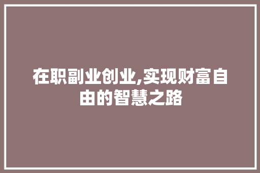 在职副业创业,实现财富自由的智慧之路 问答