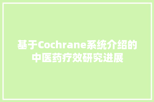 基于Cochrane系统介绍的中医药疗效研究进展