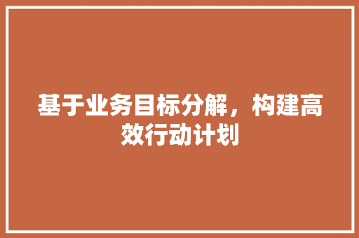 基于业务目标分解，构建高效行动计划