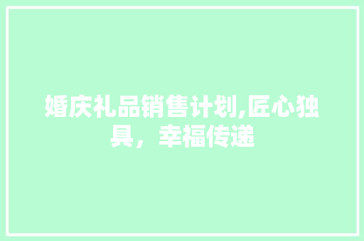 婚庆礼品销售计划,匠心独具，幸福传递