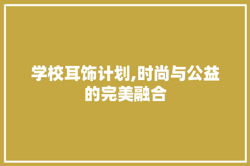 学校耳饰计划,时尚与公益的完美融合