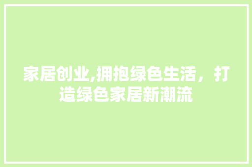 家居创业,拥抱绿色生活，打造绿色家居新潮流