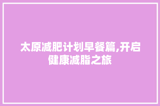 太原减肥计划早餐篇,开启健康减脂之旅