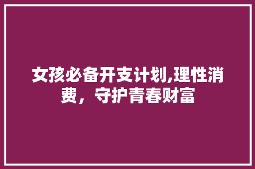 女孩必备开支计划,理性消费，守护青春财富