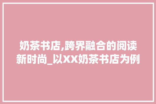 奶茶书店,跨界融合的阅读新时尚_以XX奶茶书店为例