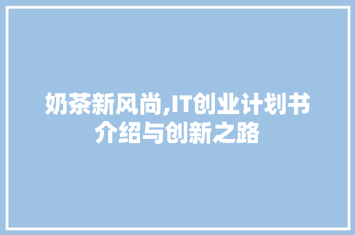 奶茶新风尚,IT创业计划书介绍与创新之路