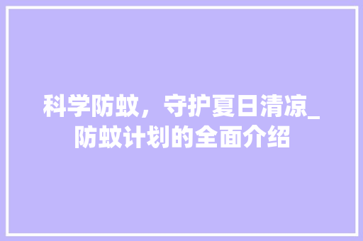 科学防蚊，守护夏日清凉_防蚊计划的全面介绍